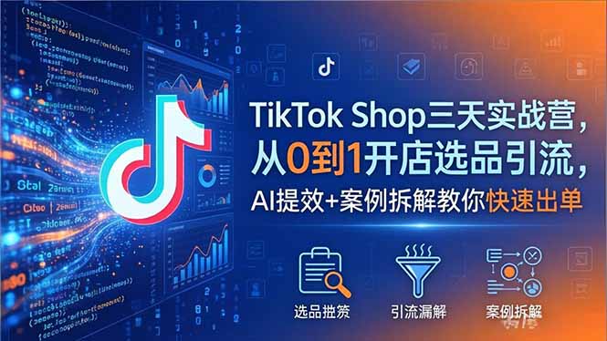 TikTok Shop三天实战营2026年5月，从0到1开店选品引流，AI提效+案例拆解教你快速出单-快名资源网