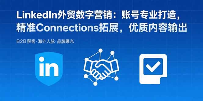 LinkedIn外贸数字营销：账号专业打造，精准Connections拓展，优质内容输出-快名资源网