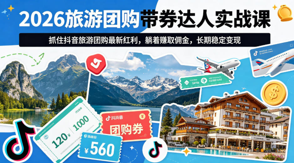 2026旅游团购带券达人实战课，抓住抖音旅游团购最新红利，躺着賺取佣金，长期稳定变现-快名资源网