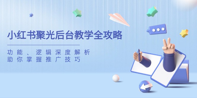 小红书聚光后台教学全攻略，功能、逻辑深度解析，助你掌握推广技巧-快名资源网