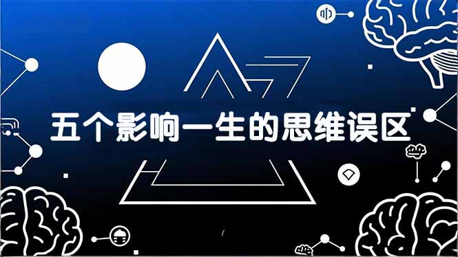 付费文章：五个影响一生的思维误区，基于数十万人数据提炼，看懂少走十年弯路-快名资源网