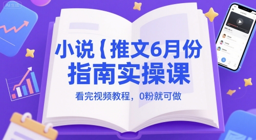 小说推文6月份指南实操课，看完视频教程，0粉就可做-青虫资源网