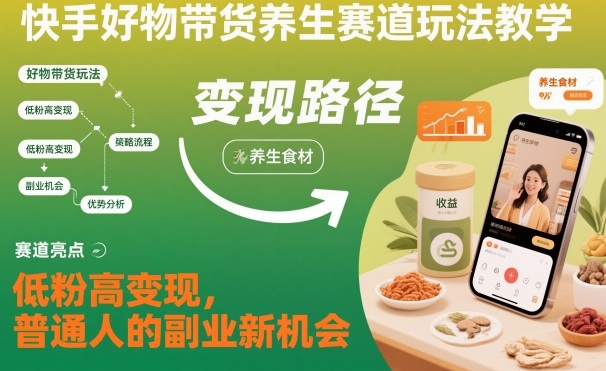 快手好物带货养生赛道玩法教学，低粉高变现，普通人的副业新机会-快名资源网