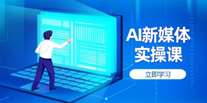 AI新媒体实操课，快速提升账号权重，打造高曝光主页与爆款内容-快名资源网