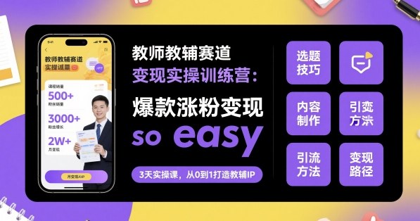 教师教辅赛道变现实操训练营，爆款涨粉变现so easy-快名资源网