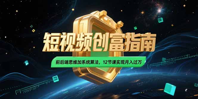 2025短视频创富指南，前后端思维加系统算法，12节课实现月入过万-青虫资源网