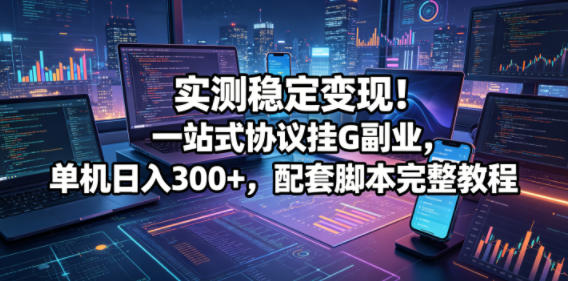 实测稳定变现！一站式协议挂G副业，单机日入300+，配套脚本完整教程【揭秘】-快名资源网