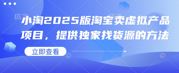 小淘2025版淘宝卖虚拟产品项目，提供独家找货源的方法-快名资源网
