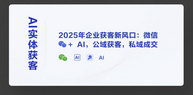 AI实体获客，2025年企业获客新风口：微信+ AI，公域获客，私域成交-快名资源网
