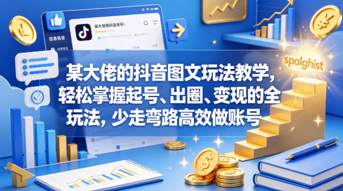 某大佬的抖音图文玩法教学，轻松掌握起号、出圈、变现的全套玩法，少走弯路高效做账号-快名资源网