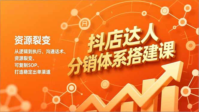抖店达人分销体系搭建课，从逻辑到执行、沟通话术、资源裂变，可复制SOP，打造稳定出单渠道-快名资源网