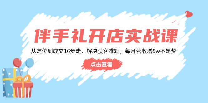 伴手礼开店实战课：从定位到成交16步走，解决获客难题，每月营收增5w+-快名资源网
