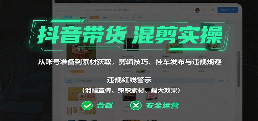 抖音带货混剪实操：从账号准备到素材获取，剪辑技巧、挂车发布与违规规避-快名资源网