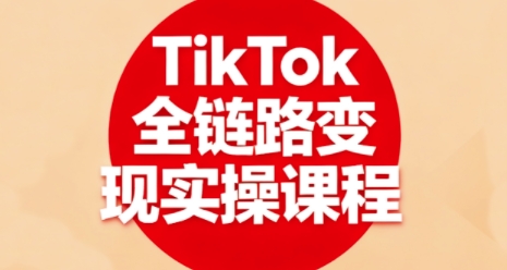 TikTok全链路变现实操课程，全方位助力学员掌握TK变现技能-快名资源网