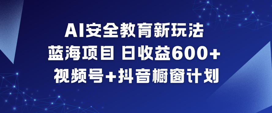 AI安全教育新玩法，蓝海项目，日收益6张+，视频号+抖音橱窗计划-青虫资源网