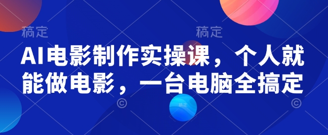 AI电影制作实操课，个人就能做电影，一台电脑全搞定-快名资源网