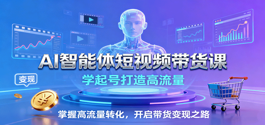 AI智能体短视频带货课：学起号打造高流量，掌握高流量转化，开启带货变现之路-青虫资源网