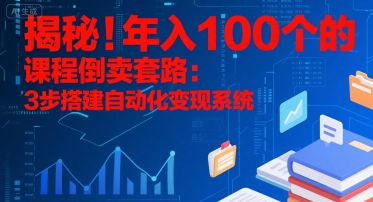 揭秘！年入100个的课程倒卖套路：3 步搭建自动化变现系统-快名资源网