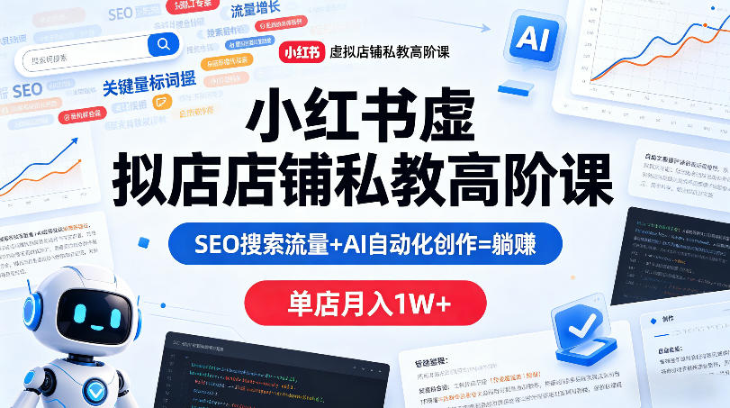 小红书虚拟店铺私教高阶课，SEO搜索流量+AI自动化创作=躺賺，单店月入1W+-快名资源网