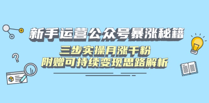 新手运营公众号暴涨秘籍，三步实操月涨千粉，附赠可持续变现思路解析-快名资源网