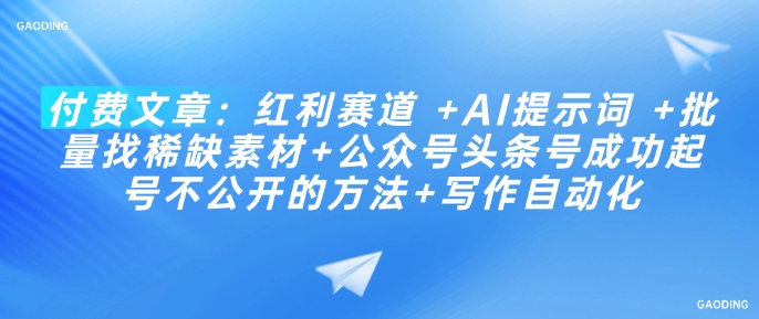 付费文章：红利赛道 +AI提示词 +批量找稀缺素材+公众号头条号成功起号不公开的方法+写作自动化-快名资源网