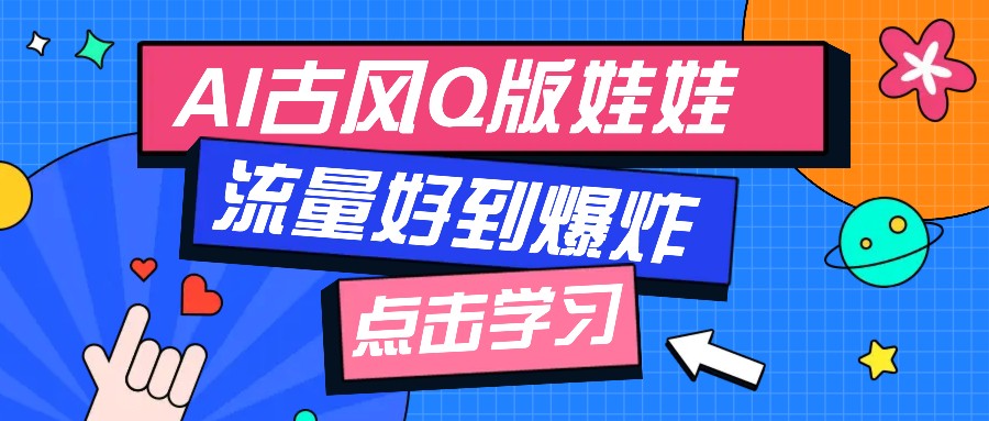 利用AI制做Q版古风娃娃视频，只需三步新手也能做出流量好到爆(附教程+提示...-快名资源网
