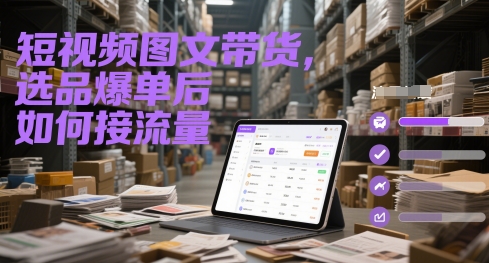 短视频图文带货，选品爆单后如何接流量-快名资源网