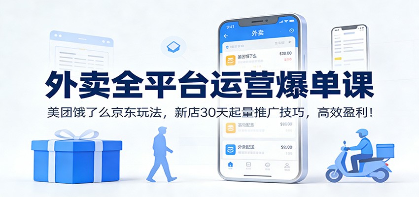 外卖全平台运营爆单课：美团饿了么京东玩法，新店30天起量推广技巧，高效盈利！-快名资源网