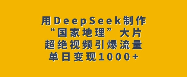 用DeepSeek制作“国家地理”大片，超绝视频引爆流量，单日变现多张-快名资源网