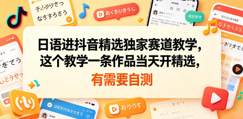 日语进抖音精选独家赛道教学，这个教学一条作品当天开精选，有需要自测-快名资源网