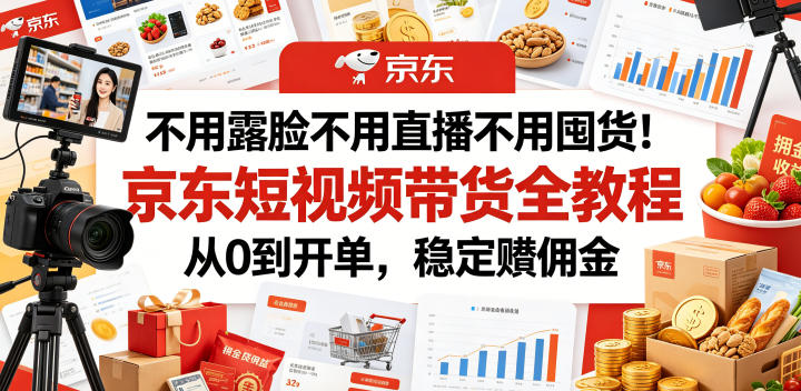 不用露脸不用直播不用囤货！京东短视频带货全教程，从0到开单，稳定賺佣金-快名资源网