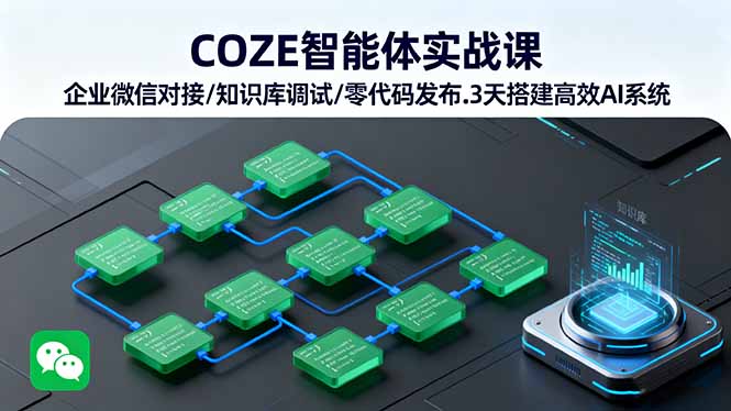 COZE智能体实战课 企业微信对接/知识库调试/零代码发布.3天搭建高效AI系统-青虫资源网