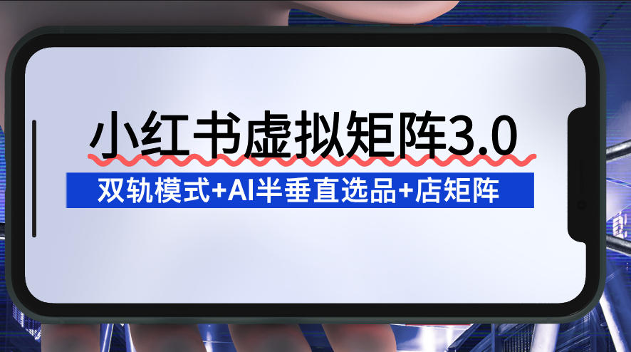 小红书虚拟矩阵3.0：双轨模式+AI半垂直选品+店矩阵-快名资源网