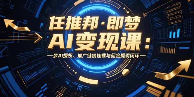 任推邦·即梦AI变现课：梦AI授权、推广链接挂载与佣金提现闭环-快名资源网