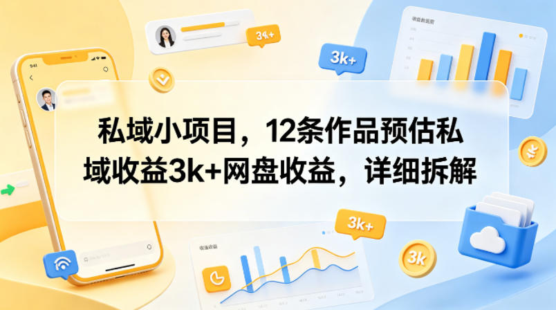 私域小项目，12条作品预估私域收益3k+网盘收益，详细拆解-快名资源网