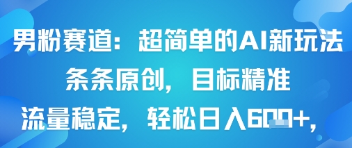 男粉赛道：超简单的AI新玩法条条原创，目标精准，流量稳定轻松日入6张+-快名资源网