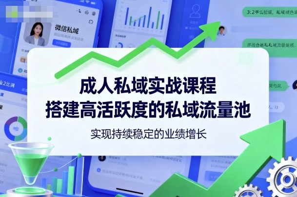 成人私域实战课程，搭建高活跃度的私域流量池，实现持续稳定的业绩增长-快名资源网