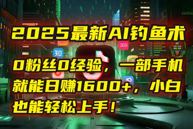 2025最新AI钓鱼术：0粉丝0经验，一部手机就能开启自动赚钱模式！-快名资源网