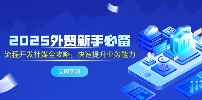 2025外贸新手必备，流程开发社媒全攻略，快速提升业务能力-快名资源网