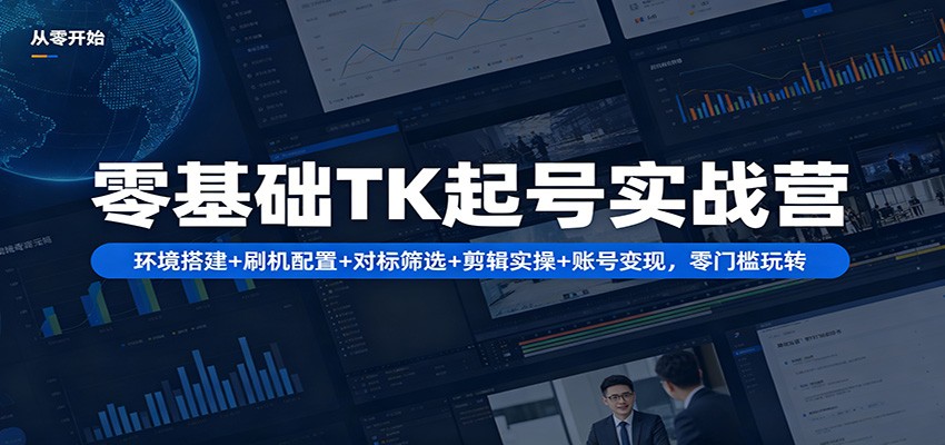 零基础TK起号实战营：环境搭建+ 刷机配置+对标筛选+剪辑实操+账号变现，零门槛玩转-快名资源网