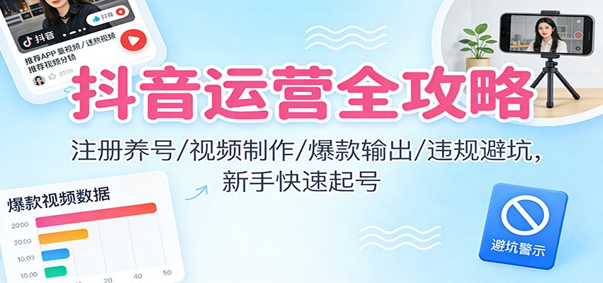抖音运营全攻略：注册养号/视频制作/爆款输出/违规避坑，新手快速起号-快名资源网