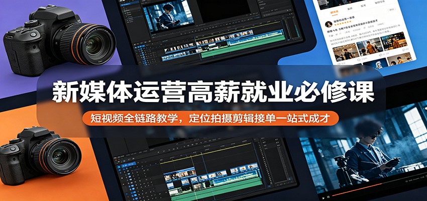 新媒体运营高薪就业必修课：短视频全链路教学，定位拍摄剪辑接单一站式成才-快名资源网