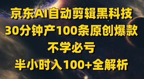京东AI自动剪辑黑科技，30分钟产100条原创爆款，不学必亏！半小时入100+全解析-快名资源网