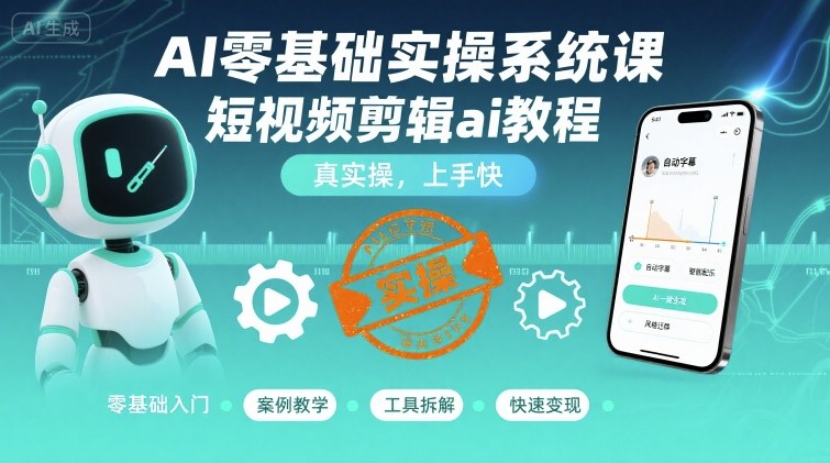 AI零基础实操系统课，短视频剪辑ai教程，真实操，上手快-快名资源网