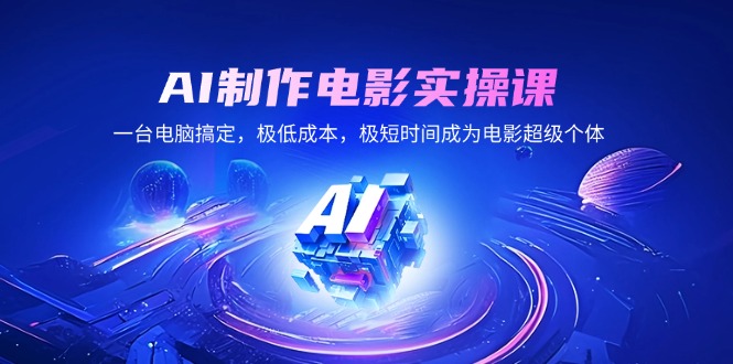 AI制作电影实操课，一台电脑搞定，极低成本，极短时间成为电影超级个体-快名资源网