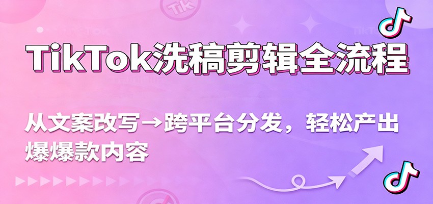 TikTok洗稿剪辑全流程，从文案改写到跨平台分发，轻松产出爆款内容，流量翻倍不是梦-快名资源网