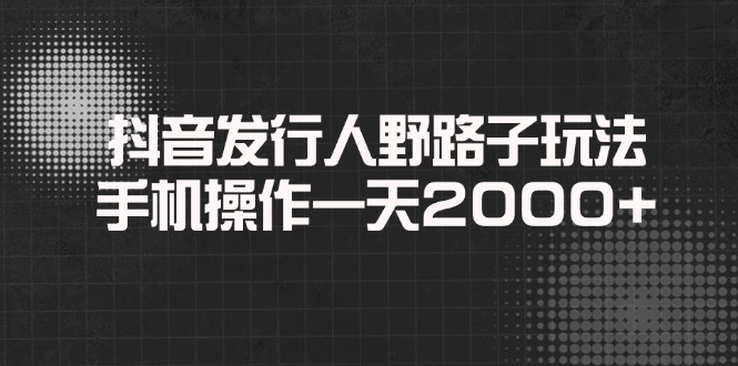 抖音发行人野路子玩法，手机操作一天2000+-快名资源网