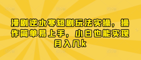 漫剧逆水寒短剧玩法实操，操作简单易上手，小白也能实现月入几k-快名资源网