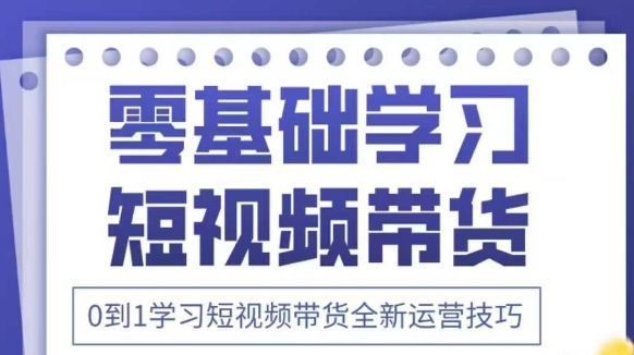 抖音全新短视频带货运营技巧，2025年新课，0到1学习短视频带货全新运营技巧-快名资源网