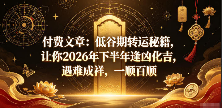 付费文章：低谷期转运秘籍，让你2026年下半年逢凶化吉，遇难成祥，一顺百顺-快名资源网